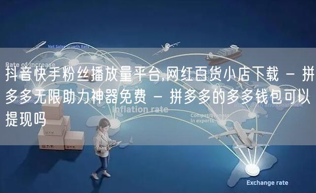 抖音快手粉丝播放量平台,网红百货小店下载 - 拼多多无限助力神器免费 - 拼多多