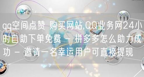 qq空间点赞 购买网站,QQ业务网24小时自助下单免费 - 拼多多怎么助力成功 
