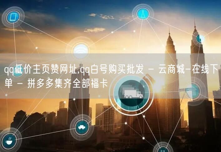 qq低价主页赞网址,qq白号购买批发 - 云商城-在线下单 - 拼多多集齐全部福