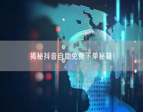 揭秘抖音自助免费下单秘籍！