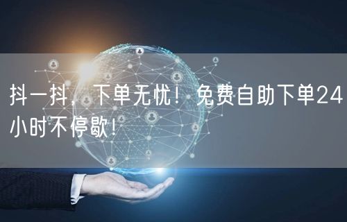 抖一抖，下单无忧！免费自助下单24小时不停歇！