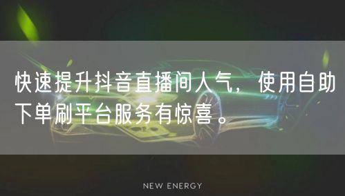 快速提升抖音直播间人气，使用自助下单刷平台服务有惊喜。