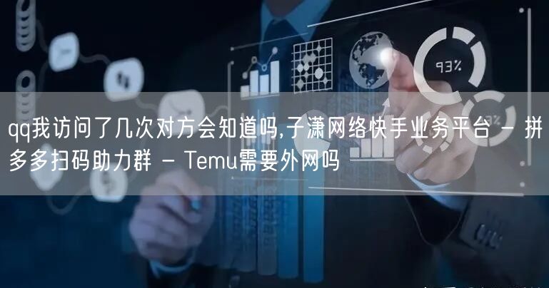 qq我访问了几次对方会知道吗,子潇网络快手业务平台 - 拼多多扫码助力群 - T
