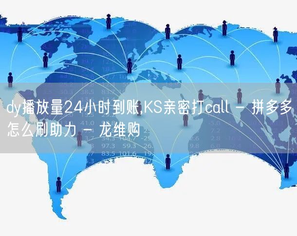 dy播放量24小时到账,KS亲密打call - 拼多多怎么刷助力 - 龙维购