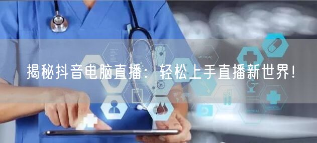 揭秘抖音电脑直播：轻松上手直播新世界！