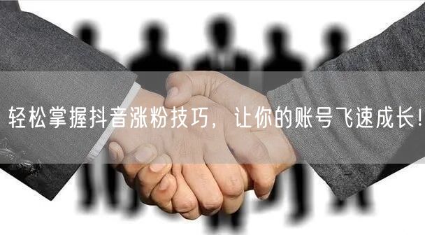 轻松掌握抖音涨粉技巧，让你的账号飞速成长！