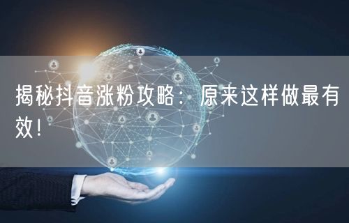 揭秘抖音涨粉攻略：原来这样做最有效！