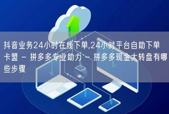 抖音业务24小时在线下单,24小时平台自助下单 卡盟 - 拼多多专业助力 - 拼