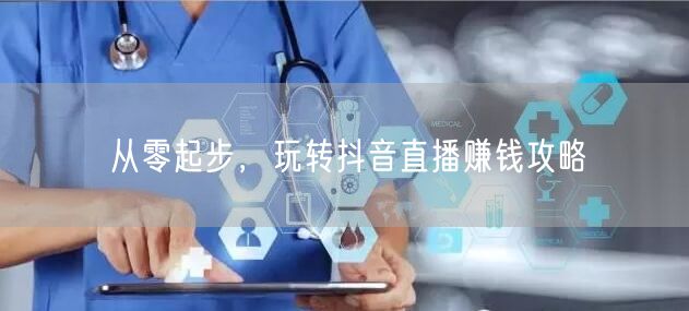 从零起步，玩转抖音直播赚钱攻略