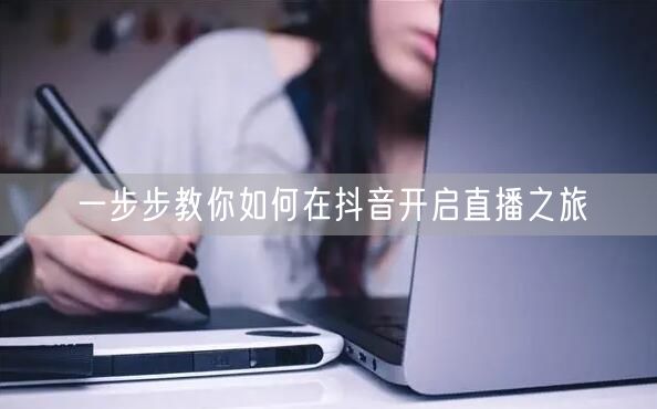 一步步教你如何在抖音开启直播之旅