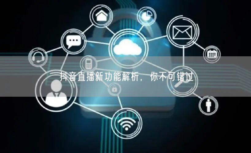 抖音直播新功能解析，你不可错过