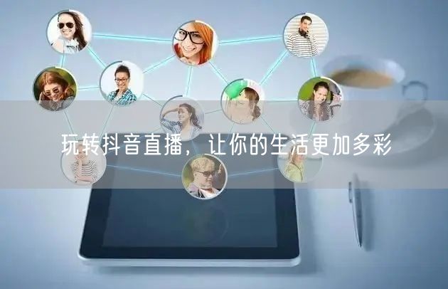 玩转抖音直播，让你的生活更加多彩