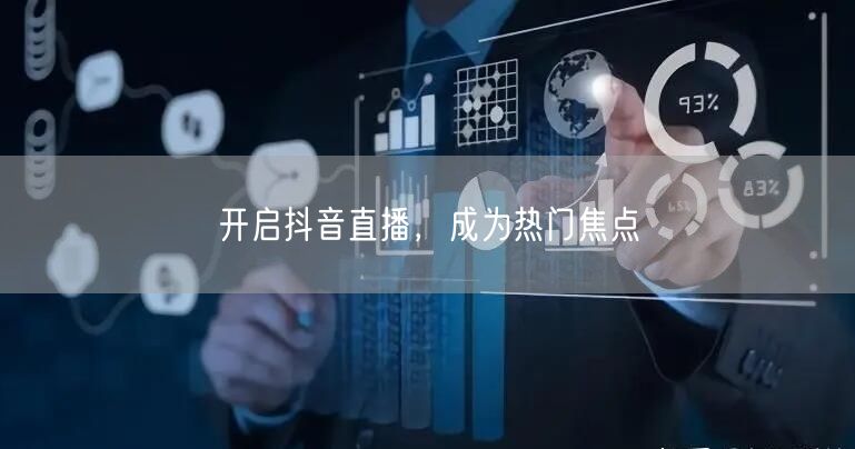 开启抖音直播，成为热门焦点