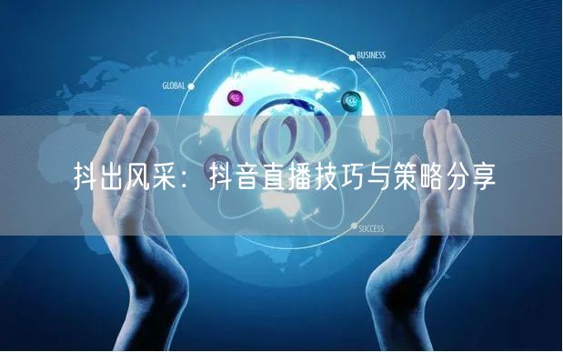 抖出风采：抖音直播技巧与策略分享