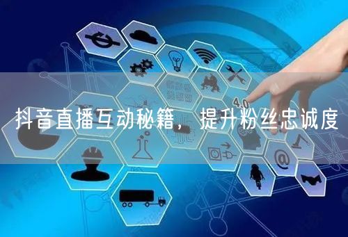 抖音直播互动秘籍，提升粉丝忠诚度