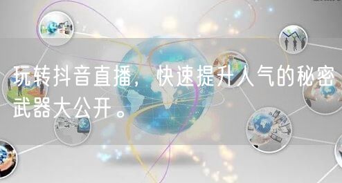 玩转抖音直播，快速提升人气的秘密武器大公开。