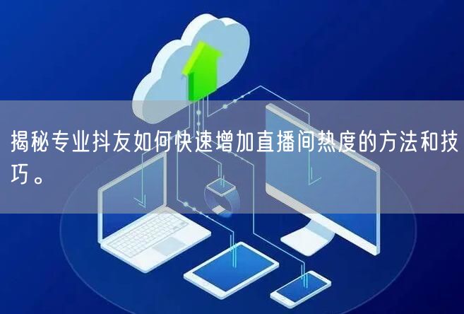 揭秘专业抖友如何快速增加直播间热度的方法和技巧。