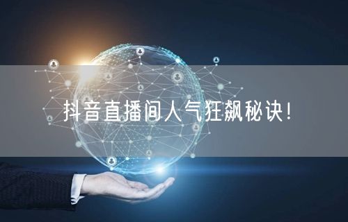 抖音直播间人气狂飙秘诀！