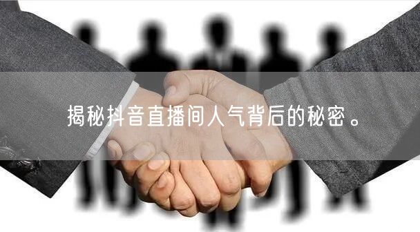 揭秘抖音直播间人气背后的秘密。