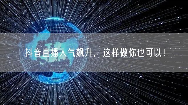抖音直播人气飙升，这样做你也可以！