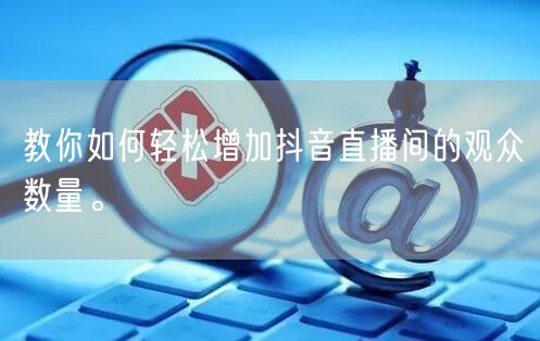 教你如何轻松增加抖音直播间的观众数量。