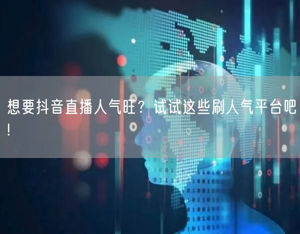 想要抖音直播人气旺？试试这些刷人气平台吧!