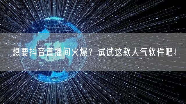想要抖音直播间火爆？试试这款人气软件吧！
