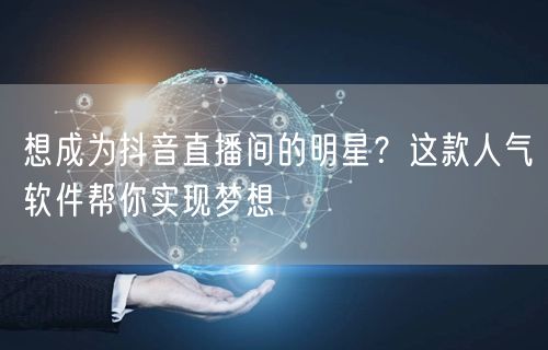 想成为抖音直播间的明星？这款人气软件帮你实现梦想