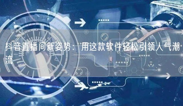抖音直播间新姿势：用这款软件轻松引领人气潮流