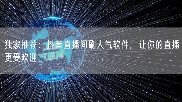 独家推荐：抖音直播间刷人气软件，让你的直播更受欢迎