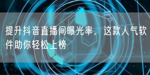 提升抖音直播间曝光率，这款人气软件助你轻松上榜