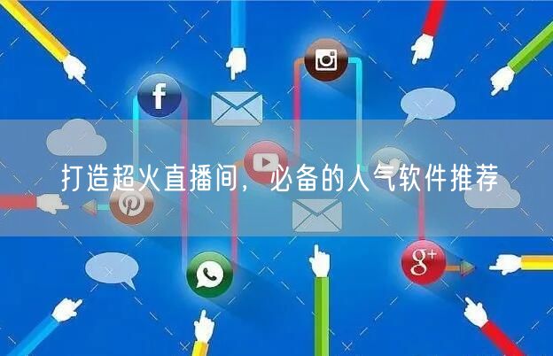 打造超火直播间，必备的人气软件推荐