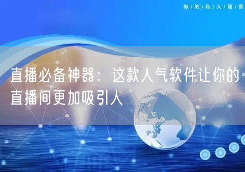 直播必备神器：这款人气软件让你的直播间更加吸引人