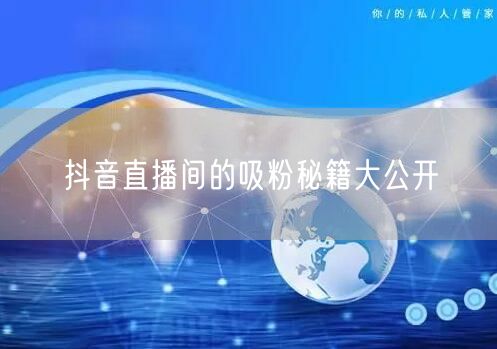 抖音直播间的吸粉秘籍大公开