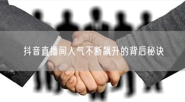 抖音直播间人气不断飙升的背后秘诀