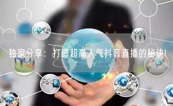 独家分享：打造超高人气抖音直播的秘诀!