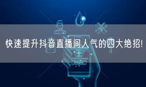 快速提升抖音直播间人气的四大绝招!