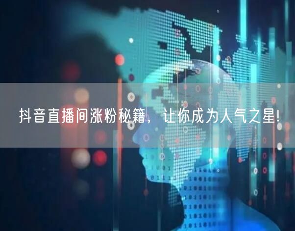 抖音直播间涨粉秘籍，让你成为人气之星!
