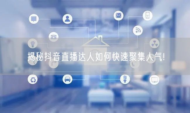 揭秘抖音直播达人如何快速聚集人气!