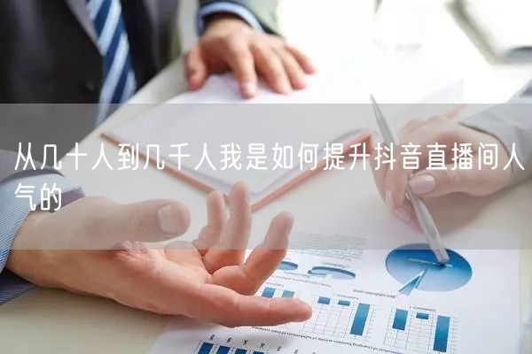 从几十人到几千人我是如何提升抖音直播间人气的