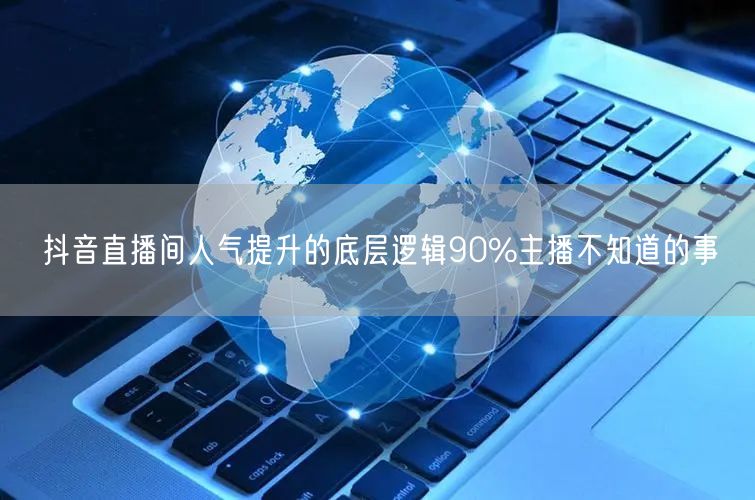 抖音直播间人气提升的底层逻辑90%主播不知道的事