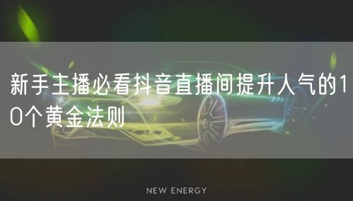 新手主播必看抖音直播间提升人气的10个黄金法则
