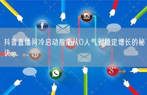 抖音直播间冷启动指南从0人气到稳定增长的秘诀