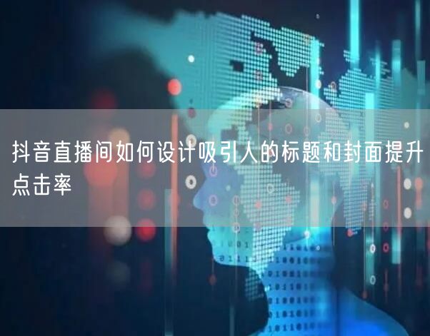 抖音直播间如何设计吸引人的标题和封面提升点击率