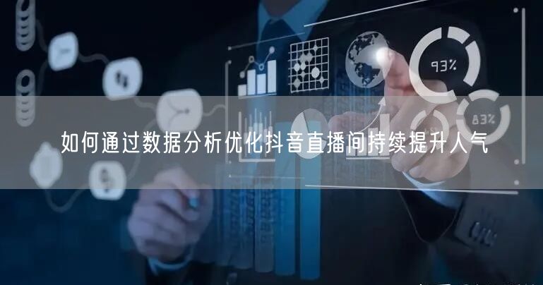 如何通过数据分析优化抖音直播间持续提升人气