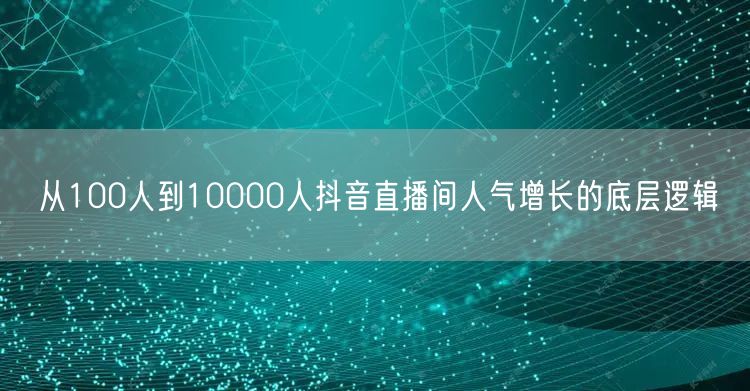 从100人到10000人抖音直播间人气增长的底层逻辑