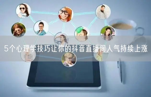 5个心理学技巧让你的抖音直播间人气持续上涨
