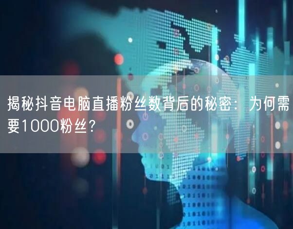 揭秘抖音电脑直播粉丝数背后的秘密：为何需要1000粉丝？