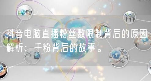 抖音电脑直播粉丝数限制背后的原因解析：千粉背后的故事。