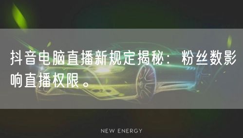 抖音电脑直播新规定揭秘：粉丝数影响直播权限。